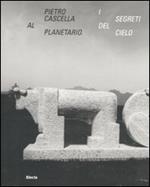 Pietro Cascella al planetario. I segreti del cielo. Catalogo della mostra (Roma, 16 dicembre 2010-20 marzo 2011)