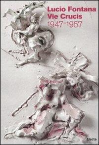 Lucio Fontana. Le Vie Crucis 1947-1957. Catalogo della mostra (Milano, 17 marzo-30 aprile 2011) - copertina