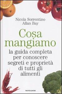 Cosa mangiamo. La guida completa per conoscere segreti e proprietà di tutti gli alimenti - Nicola Sorrentino,Allan Bay - copertina