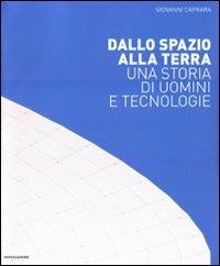 Dallo spazio alla Terra. Una storia di uomini e tecnologie. Ediz. illustrata - Giovanni Caprara - copertina