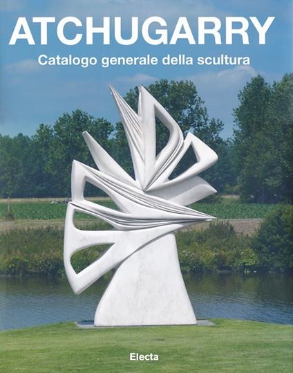Atchugarry. Catalogo generale della scultura. Ediz. illustrata. Vol. 1: 1971-2002 - copertina