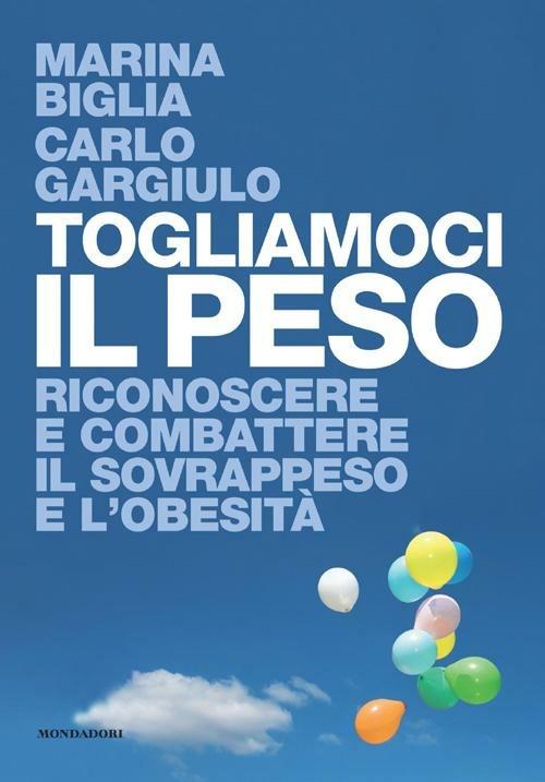 Togliamoci il peso. Riconoscere e combattere il sovrappeso e l'obesità - Marina Biglia,Carlo Gargiulo - 3