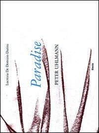 Paradise. Peter Uhlmann. Catalogo della mostra (Parigi, 9-25 marzo 2012). Ediz. italiana e inglese - Lucrezia De Domizio Durini - copertina