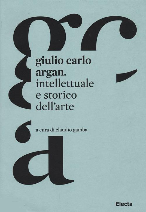 Giulio Carlo Argan. Intellettuale e storico dell'arte - copertina