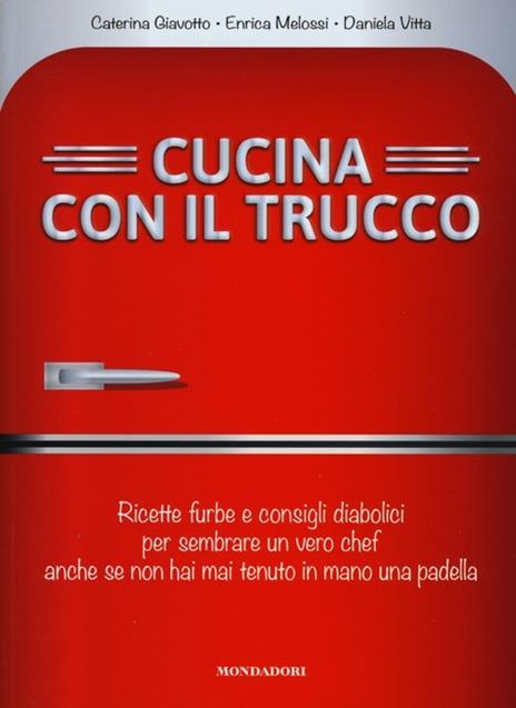 Cucina con il trucco. Ricette furbe e consigli diabolici per sembrare un vero chef anche se non hai mai tenuto in mano una padella - Caterina Giavotto,Enrica Melossi,Daniela Vitta - copertina