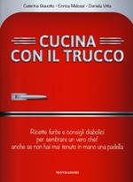 Cucina con il trucco. Ricette furbe e consigli diabolici per sembrare un vero chef anche se non hai mai tenuto in mano una padella