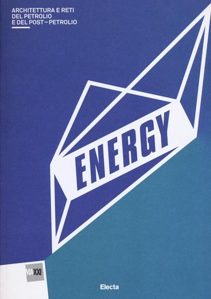 Energy. Architettura del petrolio e del postpetrolio. Catalogo della mostra (Roma, 13 marzo-29 settembre 2013) - copertina