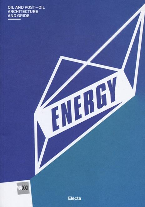 Energy. Oil and post-oil. Architecture and grids. Catalogo della mostra (Roma, 13 marzo-29 settembre 2013). Ediz. illustrata - copertina
