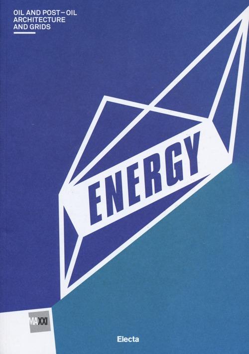 Energy. Oil and post-oil. Architecture and grids. Catalogo della mostra (Roma, 13 marzo-29 settembre 2013). Ediz. illustrata - copertina