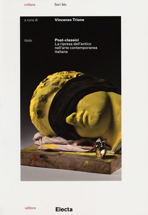 Post-classici. La ripresa dell'antico nell'arte contemporanea. Catalogo della mostra (Roma, 22 maggio-29 settembre 2013) - copertina