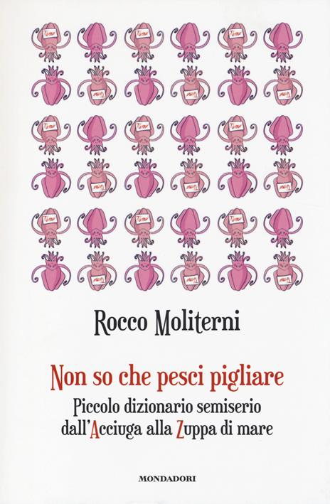 Non so che pesci pigliare. Piccolo dizionario semiserio dall'Acciuga alla Zuppa di mare - Rocco Moliterni - copertina