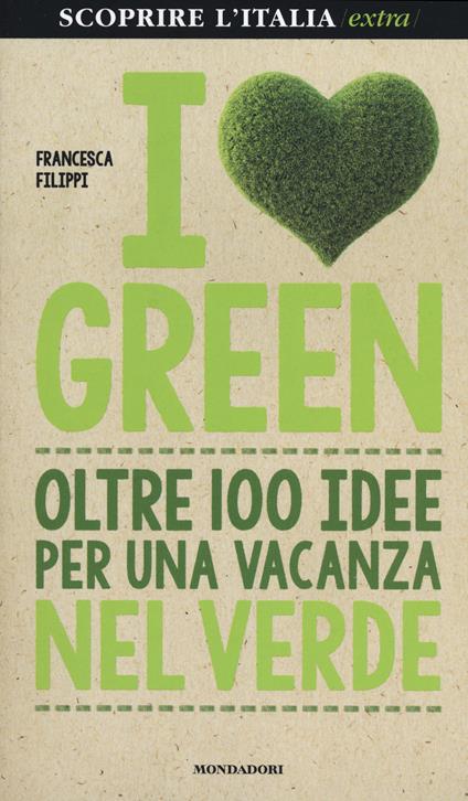 I love green. Oltre 100 idee per una vacanza nel verde - Francesca Filippi - copertina