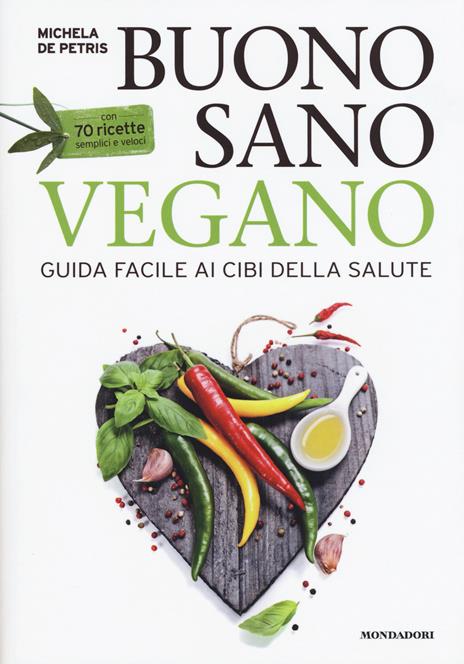 Buono, sano, vegano. Guida facile ai cibi della salute. Con 70 ricette semplici e veloci - Michela De Petris - copertina