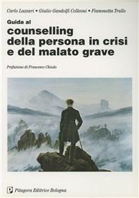 Guida al counselling della persona in crisi e del malato grave - Carlo Lazzari,Giulio Gandolfi Colleoni,Fiammetta Trallo - copertina