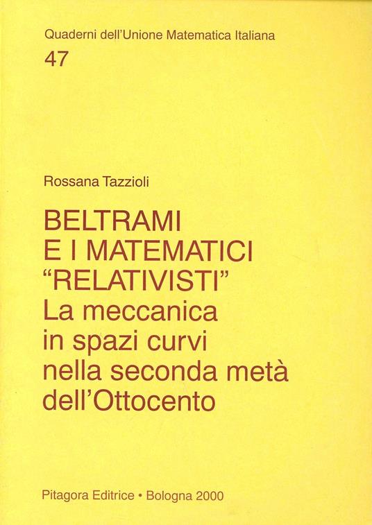 Beltrami e i matematici «Relativisti». La meccanica in spazi curvi nella seconda metà dell'Ottocento - Rosanna Tazzioli - copertina