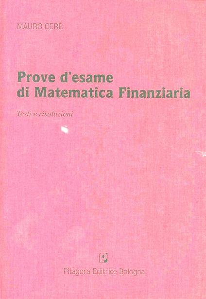 Prove d'esame di matematica finanziaria. Testi e risoluzioni - Mauro Ceré - copertina