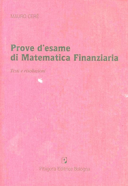 Prove d'esame di matematica finanziaria. Testi e risoluzioni - Mauro Ceré - copertina