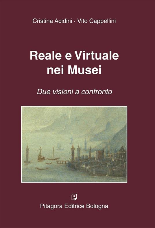 Reale e virtuale nei musei. Due visioni a confronto - Cristina Acidini Luchinat,Vito Cappellini - copertina