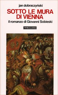 Sotto le mura di Vienna. Il romanzo di Giovanni Sobieski - Jan Dobraczynski - copertina