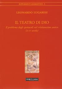 Il teatro di Dio. Il problema degli spettacoli nel cristianesimo antico (II-IV secolo) - Leonardo Lugaresi - copertina