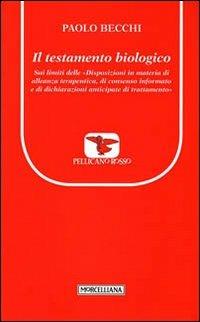 Il testamento biologico. Sui limiti delle «Disposizioni in materia di alleanze terapeutica, di consenso informato e di dichiarazioni anticipate di trattamento» - Paolo Becchi - copertina