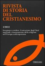 Rivista di storia del cristianesimo (2012). Vol. 1: Insegnare a credere. Costruzione degli Stati nazionali e insegnamento della religione nell'Europa contemporanea.