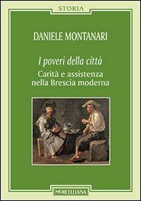 I poveri della città. Carità e assistenza nella Brescia moderna - Daniele Montanari - copertina