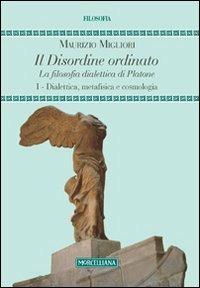 Il disordine ordinato. La filosofia dialettica di Platone. Vol. 1: Dialettica, metafisica e cosmologia - Maurizio Migliori - copertina
