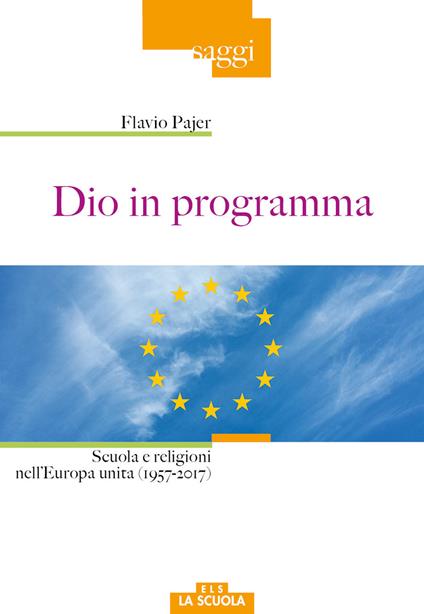 Dio in programma. Scuola e religioni nell'Europa unita (1957-2017) - Flavio Pajer - copertina