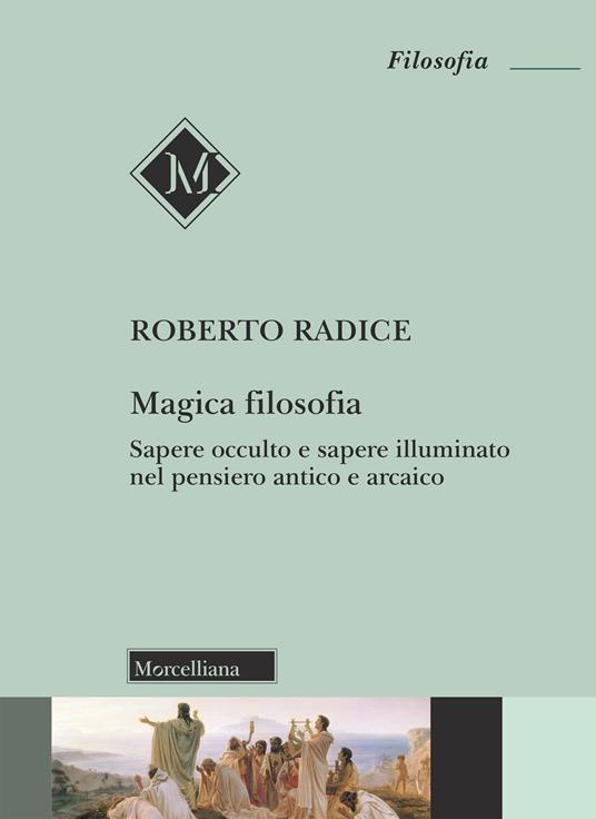 Magica filosofia. Sapere occulto e sapere illuminato nel pensiero antico e arcaico - Roberto Radice - copertina