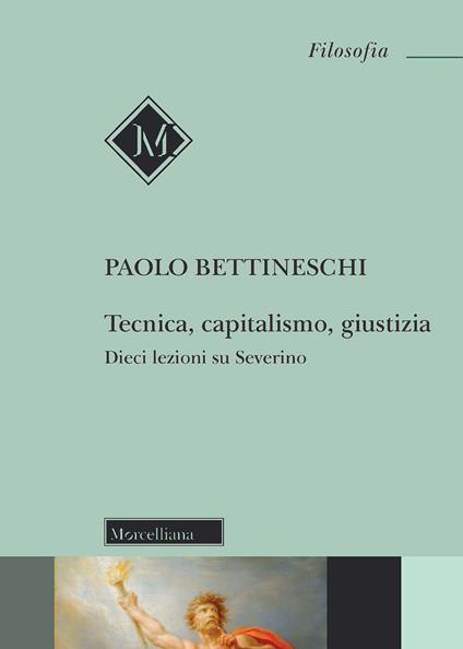 Tecnica, capitalismo, giustizia. Dieci lezioni su Severino - Paolo Bettineschi - copertina