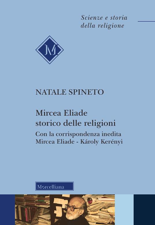 Mircea Eliade storico delle religioni. Con la corrispondenza inedita di Mircea Eliade-Károly Kerényii. Nuova ediz. - Natale Spineto - copertina