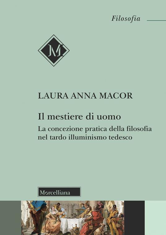 Il mestiere di uomo. La concezione pratica della filosofia nel tardo illuminismo tedesco - Laura Anna Macor - copertina