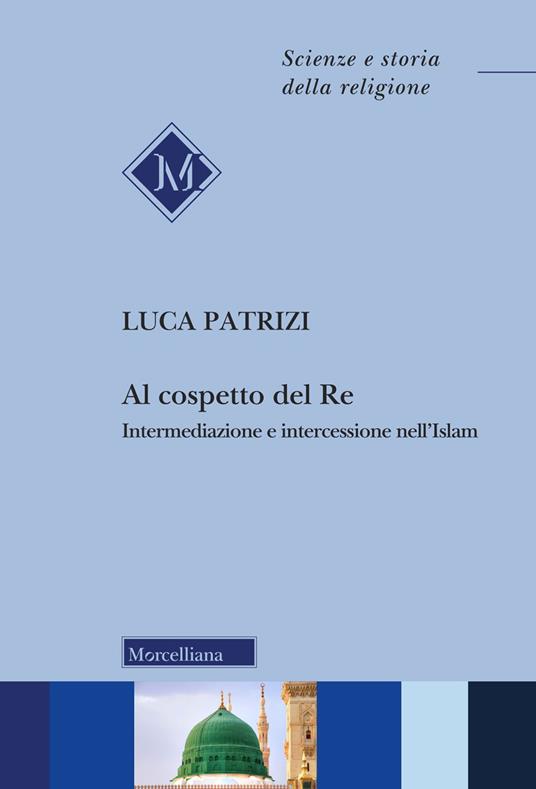 Al cospetto del Re. Intermediazione e intercessione nell'Islam - Luca Patrizi - copertina