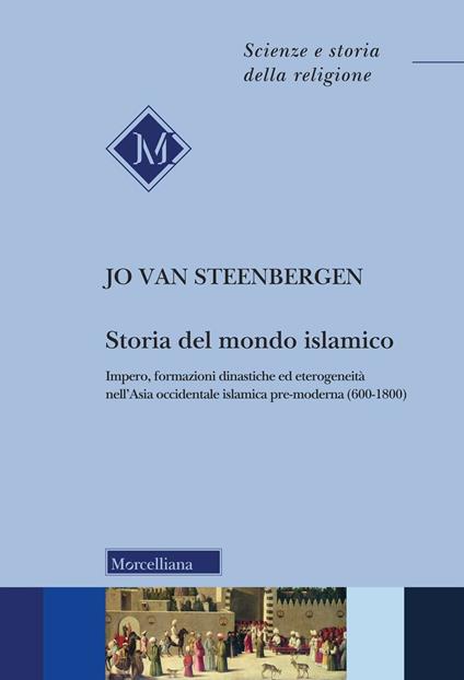 Storia del mondo islamico. Impero, formazioni dinastiche ed eterogeneità nell'Asia occidentale islamica pre-moderna (600-1800) - Jo van Steenbergen - copertina