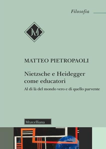 Nietzsche e Heidegger come educatori. Al di là del mondo vero e di quello parvente - Matteo Pietropaoli - copertina