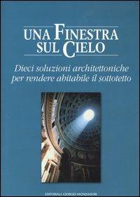 Una finestra sul cielo. Dieci soluzioni architettoniche per rendere abitabile il sottotetto - copertina