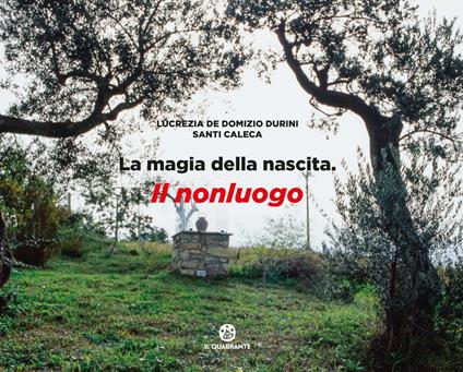La magia della nascita. Il nonluogo. Ediz. a colori - Lucrezia De Domizio Durini,Santi Caleca - copertina