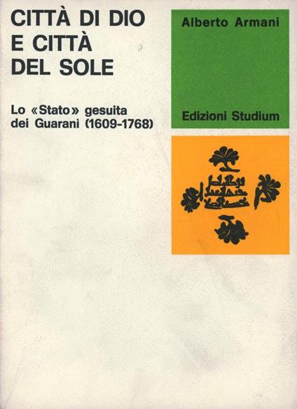 Città di Dio e città del sole. Lo «Stato» gesuita dei Guaranì - Alberto Armani - copertina
