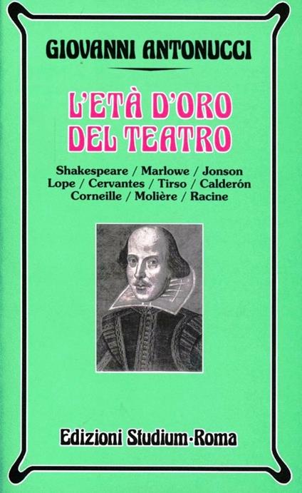 L' età d'oro del teatro. Shakespeare, Marlowe, Jonson, Lope, Cervantes, Tirso, Calderon, Corneille, Molière, Racine - Giovanni Antonucci - copertina