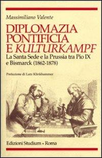 Diplomazia pontificia e Kulturkampf. La Santa Sede e la Prussia tra Pio IX e Bismarck (1862-1878) - Massimiliano Valente - copertina