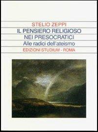 Il pensiero religioso nei presocratici. Alle radici dell'ateismo - Stelio Zeppi - copertina