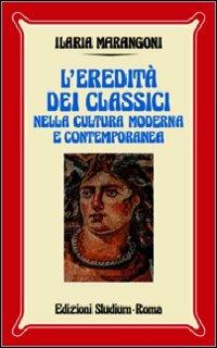 L'eredità dei classici nella cultura moderna e contemporanea - Ilaria Marangoni - copertina