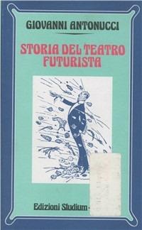 Storia del teatro futurista - Giovanni Antonucci - copertina