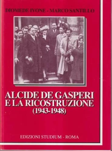 Alcide De Gasperi e la ricostruzione (1943-1948) - Diomede Ivone,Marco Santillo - copertina
