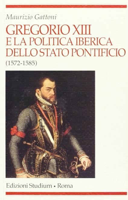 Gregorio XIII e la politica iberica dello Stato pontificio (1572-1585) - Maurizio Gattoni - copertina
