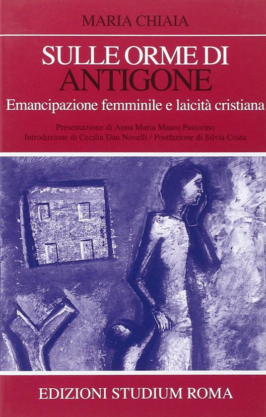 Sulle orme di Antigone. Emancipazione femminile e laicità cristiana - Maria Chiaia - copertina
