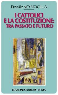 I cattolici e la costituzione. Tra passato e futuro - Damiano Nocilla - copertina