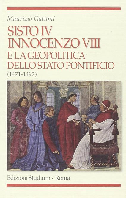 Sisto IV, Innocenzo VIII e la geopolitica dello Stato Pontificio (1471-1492) - Maurizio Gattoni - copertina