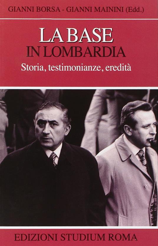 La base in Lombardia. Storia, testimonianze, eredità - Gianni Borsa,Gianni Mainini - copertina